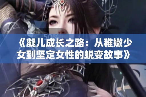 《凝儿成长之路：从稚嫩少女到坚定女性的蜕变故事》