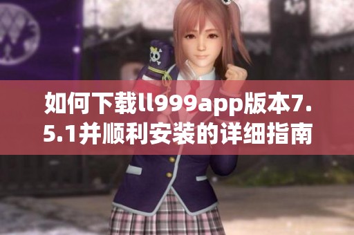 如何下载ll999app版本7.5.1并顺利安装的详细指南