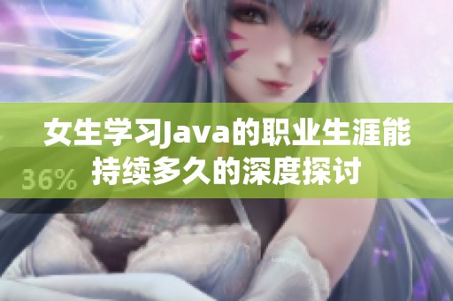 女生学习Java的职业生涯能持续多久的深度探讨