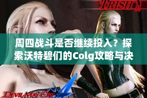 周四战斗是否继续投入？探索沃特碧们的Colg攻略与决策