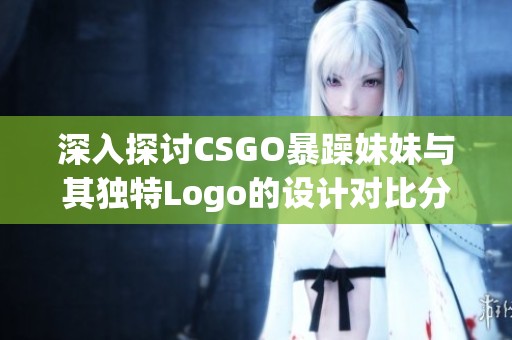 深入探讨CSGO暴躁妹妹与其独特Logo的设计对比分析