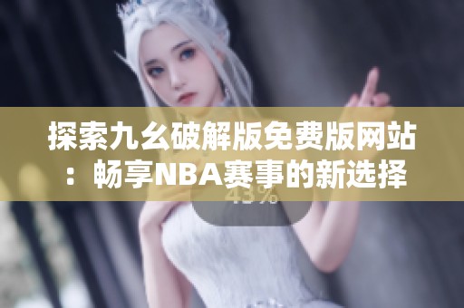 探索九幺破解版免费版网站：畅享NBA赛事的新选择