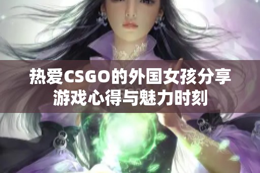 热爱CSGO的外国女孩分享游戏心得与魅力时刻