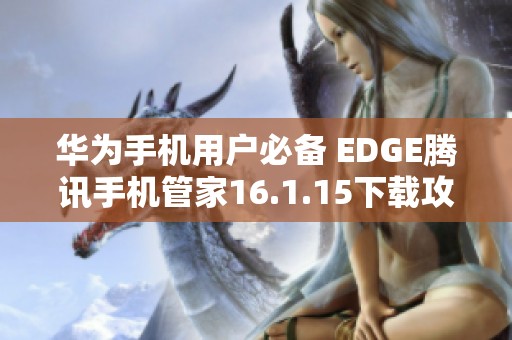 华为手机用户必备 EDGE腾讯手机管家16.1.15下载攻略