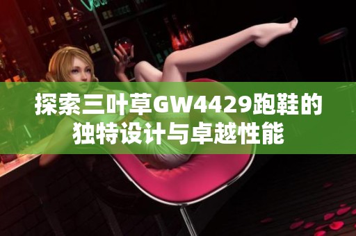 探索三叶草GW4429跑鞋的独特设计与卓越性能