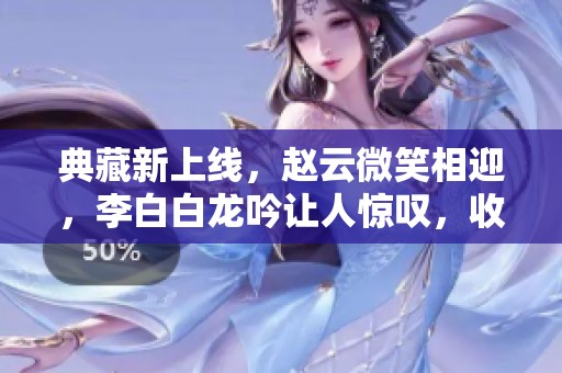 典藏新上线，赵云微笑相迎，李白白龙吟让人惊叹，收获300紫星币