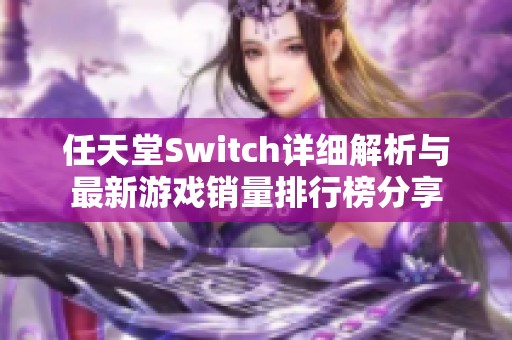 任天堂Switch详细解析与最新游戏销量排行榜分享