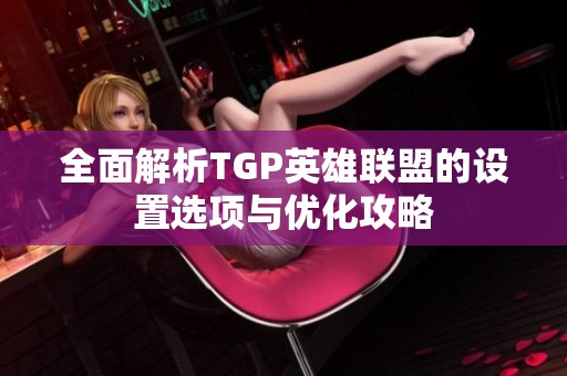 全面解析TGP英雄联盟的设置选项与优化攻略