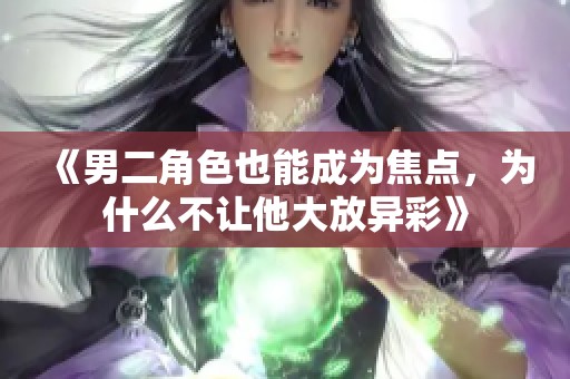 《男二角色也能成为焦点，为什么不让他大放异彩》