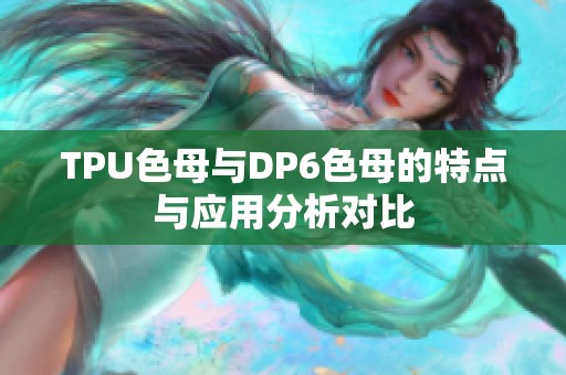 TPU色母与DP6色母的特点与应用分析对比