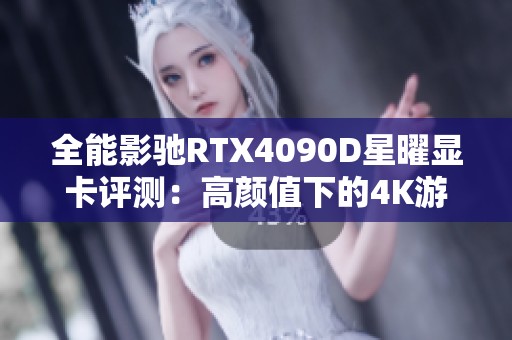 全能影驰RTX4090D星曜显卡评测：高颜值下的4K游戏体验新境界