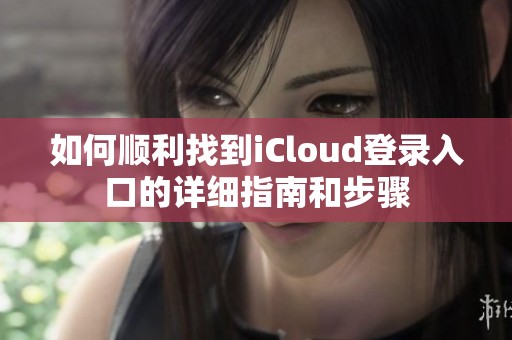 如何顺利找到iCloud登录入口的详细指南和步骤