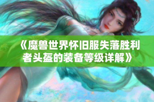 《魔兽世界怀旧服失落胜利者头盔的装备等级详解》