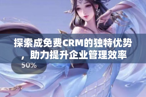 探索成免费CRM的独特优势，助力提升企业管理效率