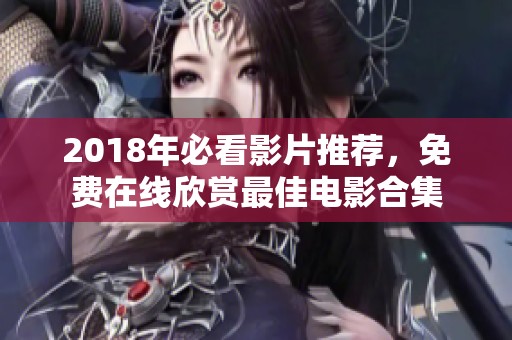 2018年必看影片推荐，免费在线欣赏最佳电影合集