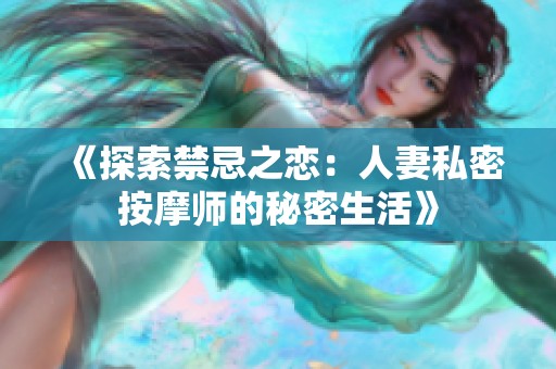 《探索禁忌之恋：人妻私密按摩师的秘密生活》