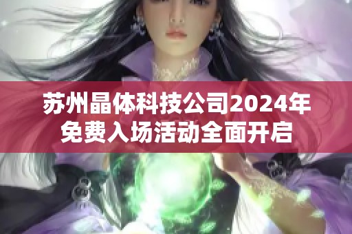 苏州晶体科技公司2024年免费入场活动全面开启