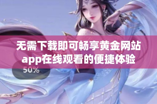 无需下载即可畅享黄金网站app在线观看的便捷体验