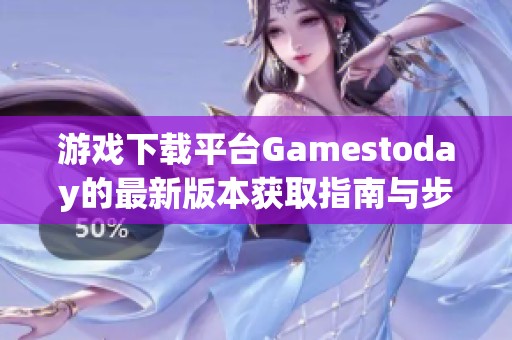 游戏下载平台Gamestoday的最新版本获取指南与步骤解析