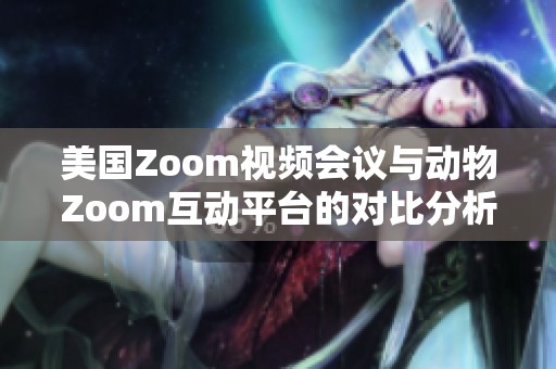 美国Zoom视频会议与动物Zoom互动平台的对比分析