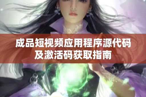 成品短视频应用程序源代码及激活码获取指南