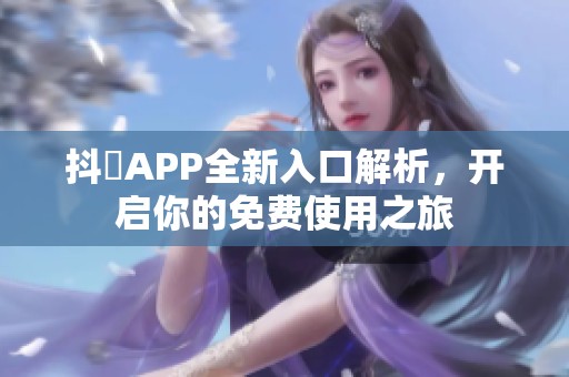 抖抈APP全新入口解析，开启你的免费使用之旅