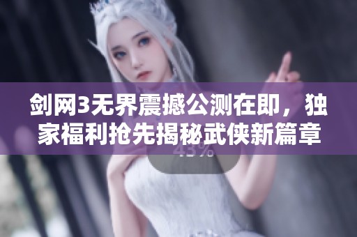 剑网3无界震撼公测在即，独家福利抢先揭秘武侠新篇章