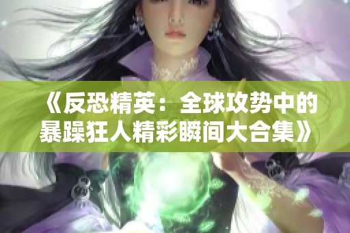 《反恐精英：全球攻势中的暴躁狂人精彩瞬间大合集》