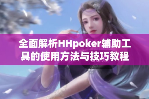 全面解析HHpoker辅助工具的使用方法与技巧教程