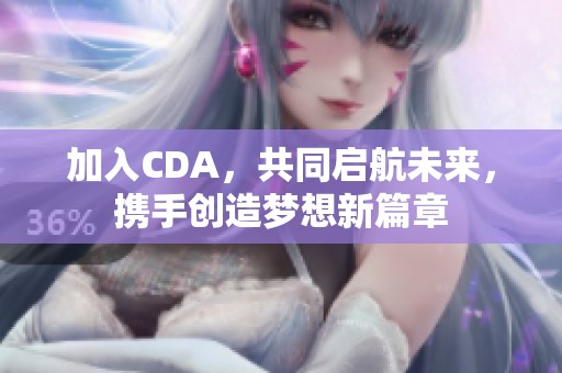 加入CDA，共同启航未来，携手创造梦想新篇章