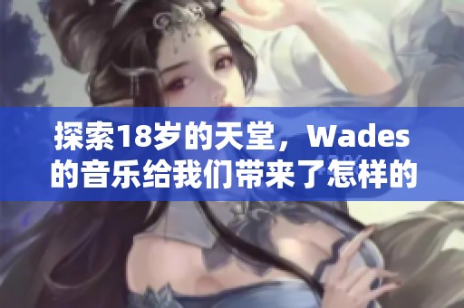 探索18岁的天堂，Wades的音乐给我们带来了怎样的感受