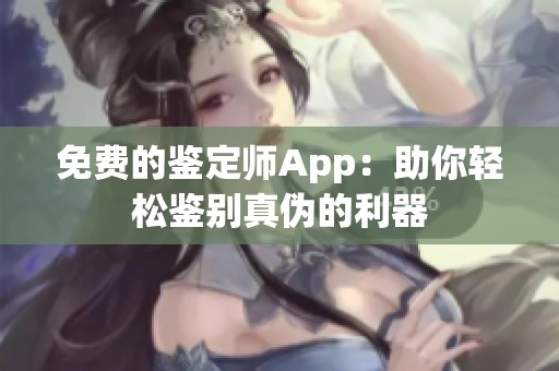 免费的鉴定师App：助你轻松鉴别真伪的利器