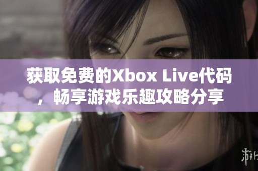 获取免费的Xbox Live代码，畅享游戏乐趣攻略分享