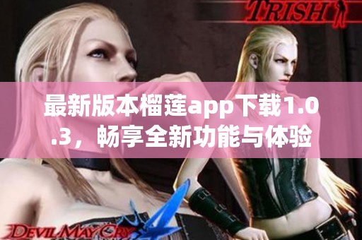 最新版本榴莲app下载1.0.3，畅享全新功能与体验