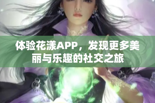 体验花漾APP，发现更多美丽与乐趣的社交之旅