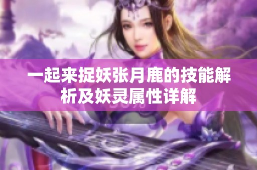 一起来捉妖张月鹿的技能解析及妖灵属性详解