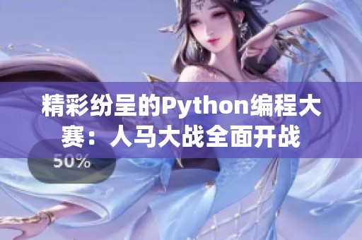 精彩纷呈的Python编程大赛：人马大战全面开战