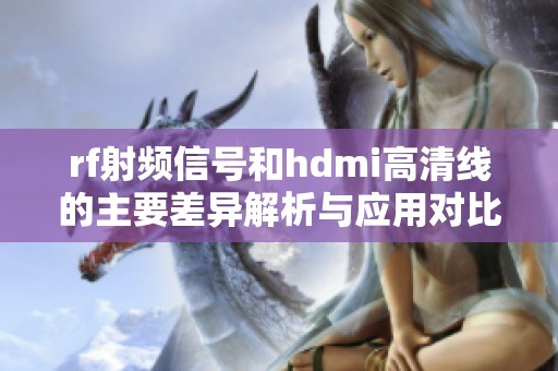 rf射频信号和hdmi高清线的主要差异解析与应用对比