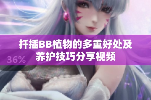 扦插BB植物的多重好处及养护技巧分享视频