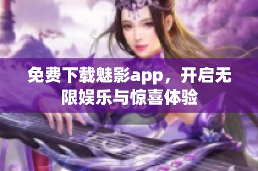 免费下载魅影app，开启无限娱乐与惊喜体验