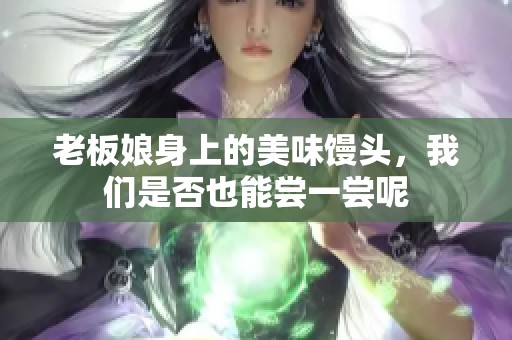 老板娘身上的美味馒头，我们是否也能尝一尝呢