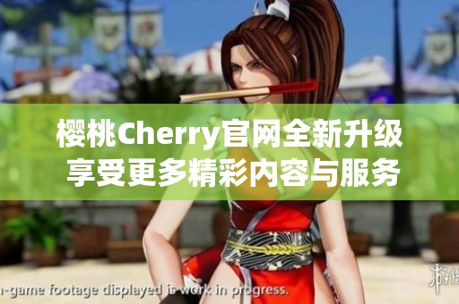 樱桃Cherry官网全新升级 享受更多精彩内容与服务