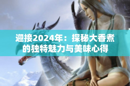 迎接2024年：探秘大香煮的独特魅力与美味心得