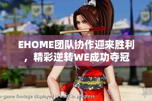 EHOME团队协作迎来胜利，精彩逆转WE成功夺冠