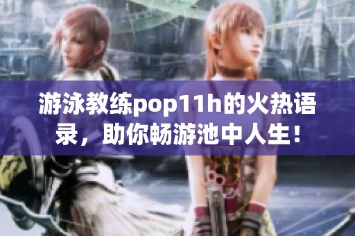 游泳教练pop11h的火热语录，助你畅游池中人生！