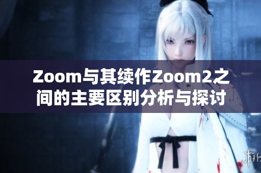 Zoom与其续作Zoom2之间的主要区别分析与探讨