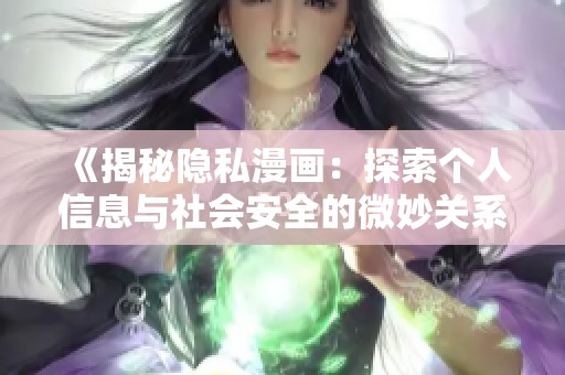 《揭秘隐私漫画：探索个人信息与社会安全的微妙关系》