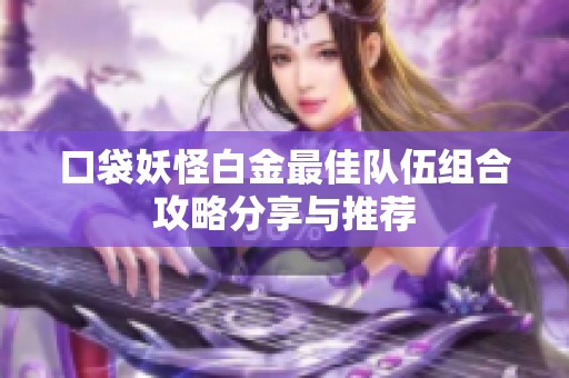 口袋妖怪白金最佳队伍组合攻略分享与推荐