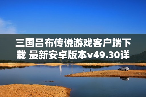 三国吕布传说游戏客户端下载 最新安卓版本v49.30详解