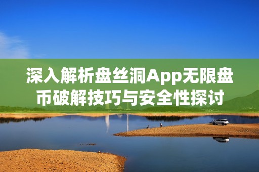 深入解析盘丝洞App无限盘币破解技巧与安全性探讨